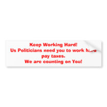 Keep Working Hard!Us Politicians need you to wo... bumper stickers by singulus Keep Working Hard!Us Politicians need you to wo... bumper stickers