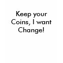 Keep your Coins, I want Change! t-shirts