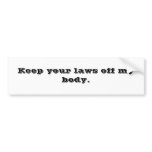Keep your laws off my body. bumper sticker