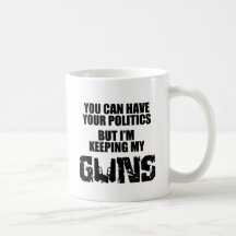 Keep Your Politics, I'm Keeping My Guns Coffee Mugs