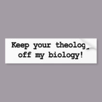 Keep your theology off my biology! bumper stickers