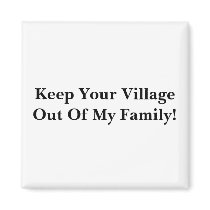 Keep Your VillageOut Of My Family! magnets by menmyteddy13 Keep Your VillageOut Of My Family! magnets