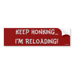 Keeping Honking, I'm Reloading! bumpersticker
