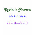 Kevin is Heaven, Nick is Slick, Joe is...Joe :) t-shirts