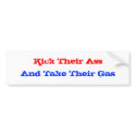 Kick Their Ass, And Take Their Gas bumper stickers by faithhopeandpolitics Kick Their Ass, And Take Their Gas bumper stickers