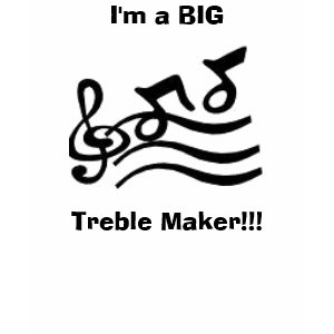 I'm a BIG Treble Maker!!! Kids