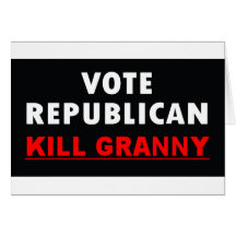Kill Granny - Vote Republican Greeting Card