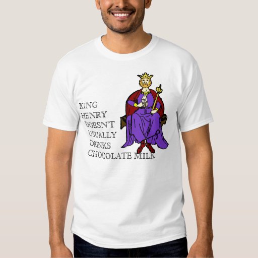 King Henry Doesn't Usually Drinks Chocolate Milk Tee Shirt | Zazzle