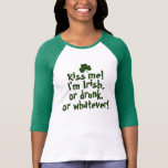Kiss me I'm Irish Drunk Whatever T-shirts at Zazzle