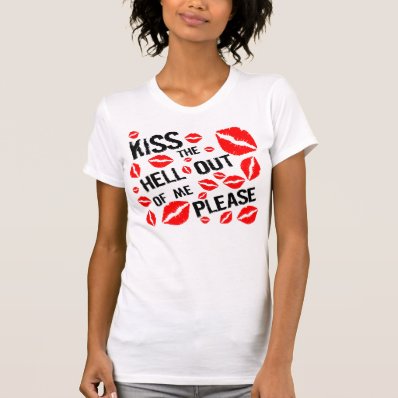 KISS THE HELL OUT OF ME PLEASE TSHIRTS