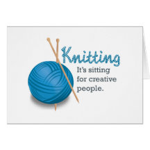Knitting...it's sitting for creative people. greeting cards