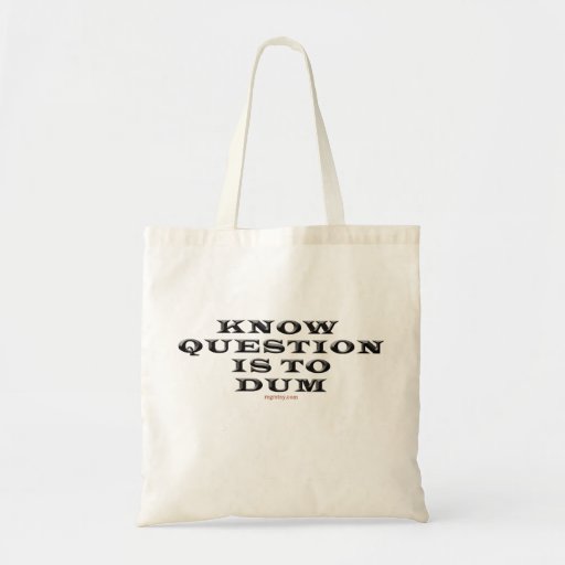Know Question Is To Dumb Bag