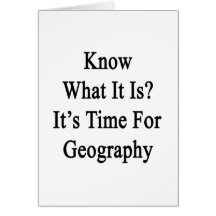 Know What It Is It's Time For Geography Greeting Card