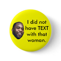 Kwame, I did not have TEXTwith that woman. buttons