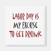 Labor Day Is My Excuse To Get Drunk Refrigerator Magnet