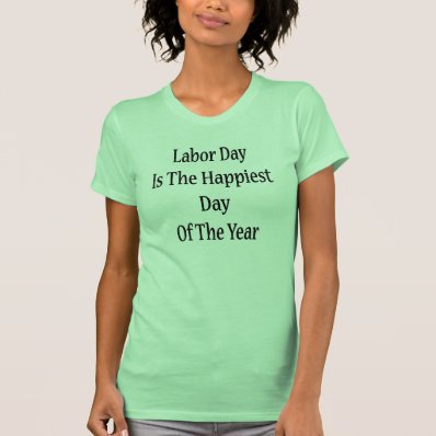 Labor Day Is The Happiest Day Of The Year Tshirts