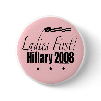 Ladies First! Hillary 2008 Button by Hillaryin08 Ladies First! Hillary 2008 Button