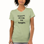 Ladies' Insert Drug To Begin t-shirts