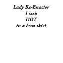 Lady Re-Enactor I look HOT in a hoop skirt t-shirts by hcove06 Lady Re-Enactor I look HOT in a hoop skirt t-shirts