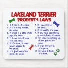 standard_mousepad - Create a laugh, or two, with our humorous Lakeland Terrier Property Laws gifts, t-shirts, tees, apparel, and merchandise. These funny, and oh so true, dog rules are sure to be a hit with any Lakeland Terrier Owner. Makes an Ideal gift idea for that hard-to-get-for Lakeland Terrier Lover on your list!  VISIT the Pooch Lover Stuff Gallery TO SEE PROPERTY LAWS T-SHIRTS AND GIFTS FOR OVER 150 ADDITIONAL DOG BREEDS AND MIXED BREEDS!