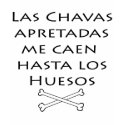 Las Chavas Apretadas Me Caen Hasta Los Huesos t-shirts