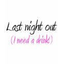 Last Night Out (I Need A Drink) t-shirts