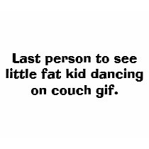 Last person to see little fat kid dancing on co... t-shirts by julie5566 Last person to see little fat kid dancing on co... t-shirts