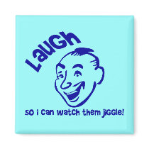 Laugh So I Can Watch Them Jiggle! magnets