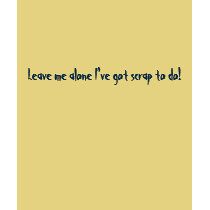 Leave me alone I've got scrap to do! t-shirts by chrisgq Leave me alone I've got scrap to do! t-shirts