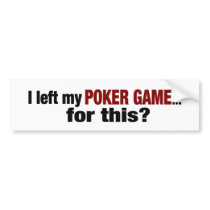 Left The Poker Game For This? bumper stickers