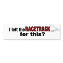 Left The Racetrack For This? bumper stickers