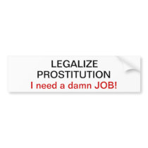 legalize prostitution I need a damn job gifts Bumper Stickers