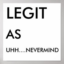 LEGIT, AS, UHH....NEVERMIND POSTERS