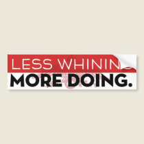 Less whining - more doing bumper stickers