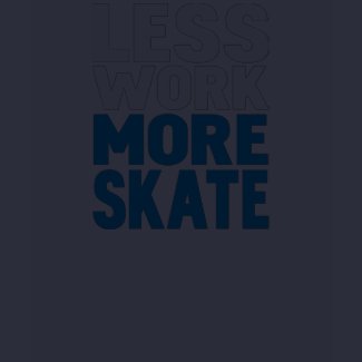 LESS WORK MORE SKATE shirt