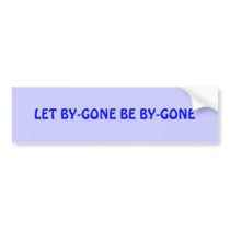 LET BY-GONE BE BY-GONE bumper stickers