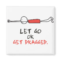 LET GO OR GET DRAGGED FRIDGE MAGNETS