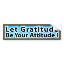 LET GRATITUDE BE YOUR ATTITUDE BUMPER STICKER bumper stickers by affirmationshirts LET GRATITUDE BE YOUR ATTITUDE BUMPER STICKER bumper stickers