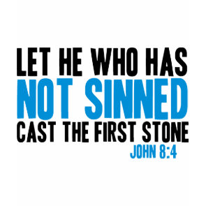 Let He Who Has Not Sinned Cast the First Stone