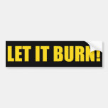 LET IT BURN! Bumper sticker bumper stickers