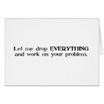 Let Me Drop Everything and Work On Your Problem Greeting Cards