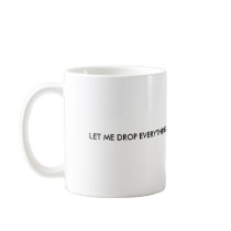 LET ME DROP EVERYTHING AND WORK ON YOUR PROBLEM mugs by tashkawa LET ME DROP EVERYTHING AND WORK ON YOUR PROBLEM mugs