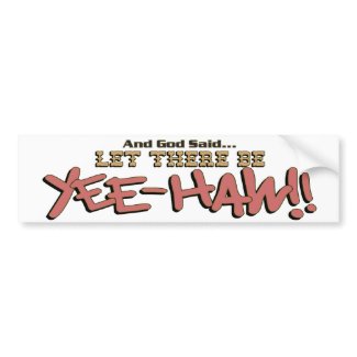 Let there be YeeHaw Bumper Sticker Advertise your passion for horses, Country Music or the Wild, Wild West with these cool bumper stickers!