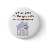 Let's all vote for the guy with only one house. buttons