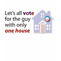 Let's all vote for the guy with only ONE house. t-shirts by BeezKneez Let's all vote for the guy with only ONE house. t-shirts