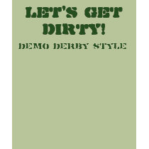 LET'S GET DIRTY!, Demo Derby Style t-shirts by DirtyGirls LET'S GET DIRTY!, Demo Derby Style t-shirts