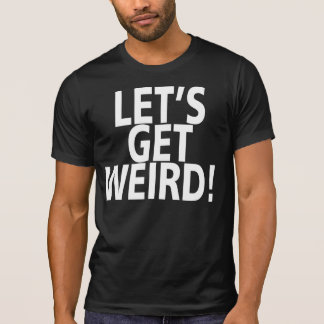 let's get weird shirt