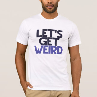 let's get weird shirt