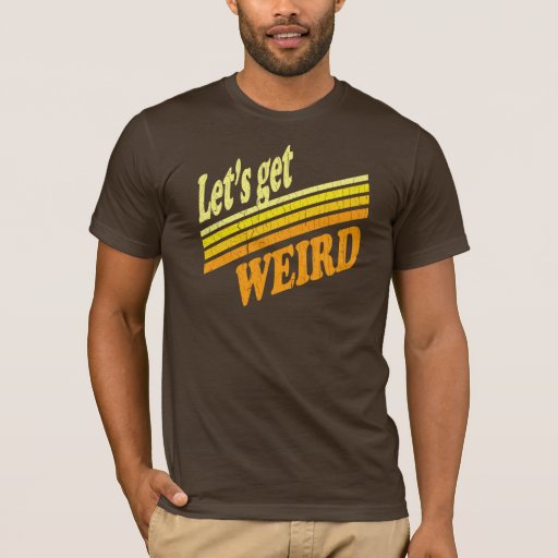 let's get weird shirt