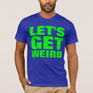 let's get weird shirt